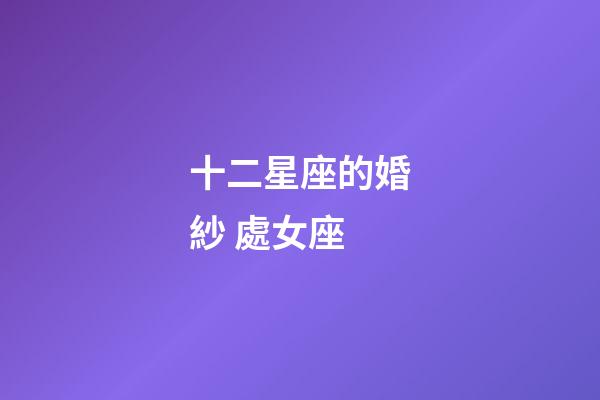 十二星座的婚紗 處女座-第1張-星座運勢-玄機派